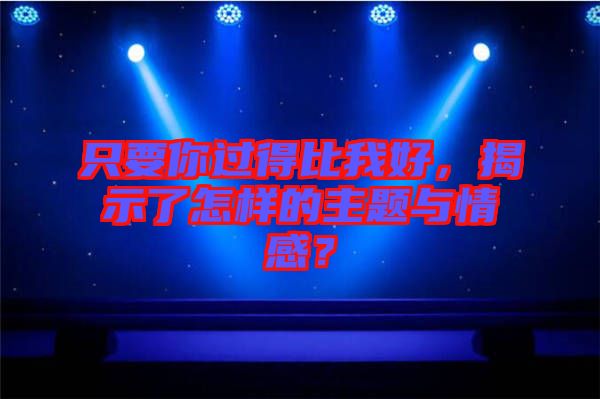 只要你过得比我好，揭示了怎样的主题与情感？