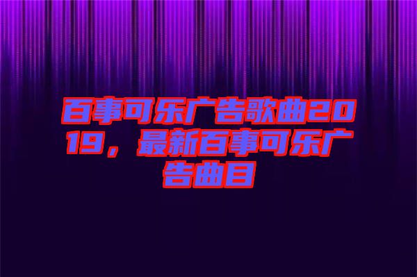 百事可乐广告歌曲2019，最新百事可乐广告曲目
