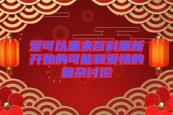 爱可以重来百科重新开始的可能和爱情的复杂讨论