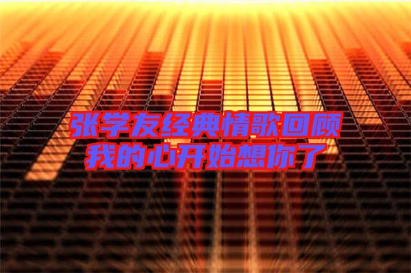 张学友经典情歌回顾我的心开始想你了