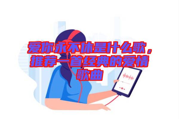 爱你永不休是什么歌，推荐一首经典的爱情歌曲