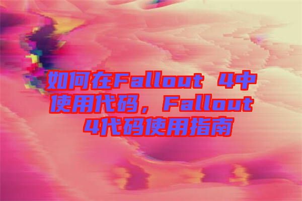 如何在Fallout 4中使用代码，Fallout 4代码使用指南