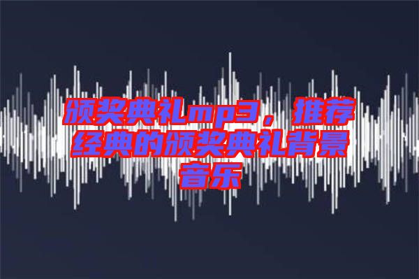 颁奖典礼mp3，推荐经典的颁奖典礼背景音乐