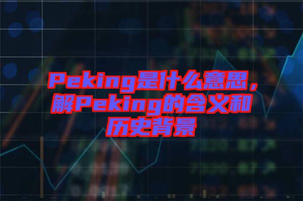 Peking是什么意思，解Peking的含义和历史背景