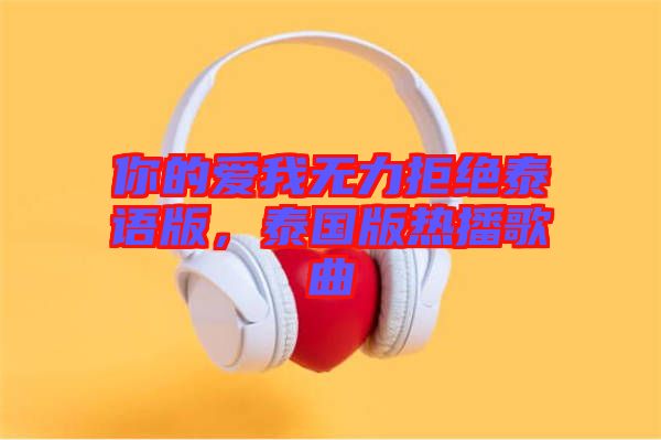 你的爱我无力拒绝泰语版，泰国版热播歌曲