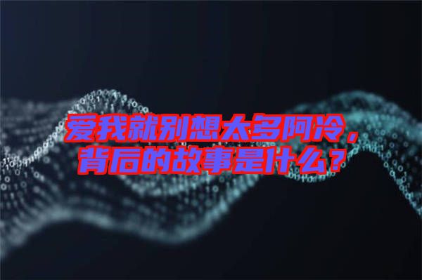 爱我就别想太多阿冷，背后的故事是什么？