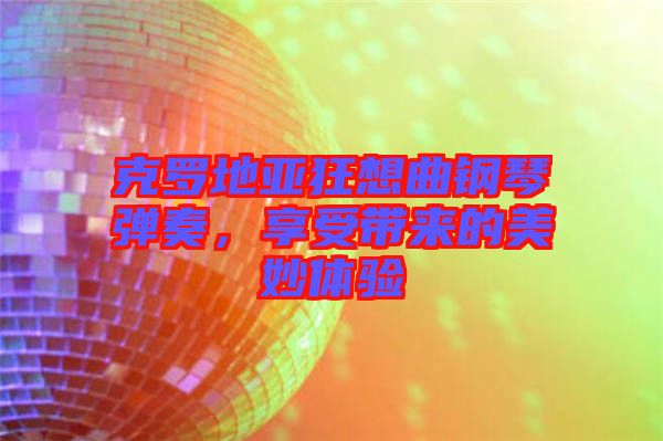 克罗地亚狂想曲钢琴弹奏，享受带来的美妙体验