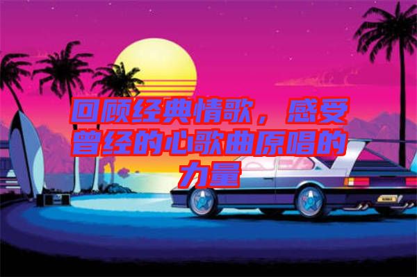 回顾经典情歌，感受曾经的心歌曲原唱的力量