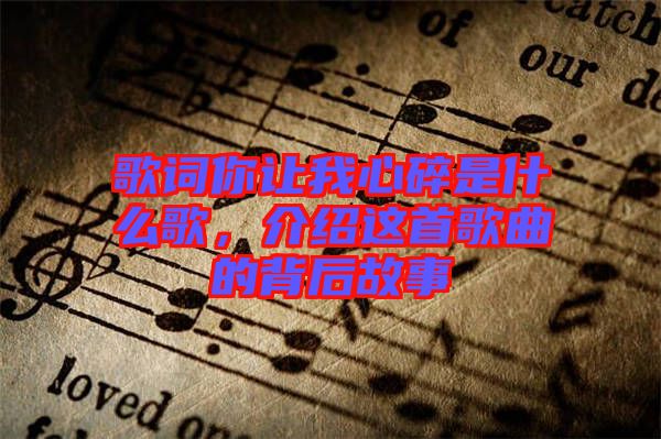 歌词你让我心碎是什么歌，介绍这首歌曲的背后故事
