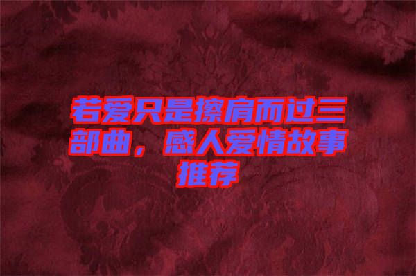 若爱只是擦肩而过三部曲，感人爱情故事推荐