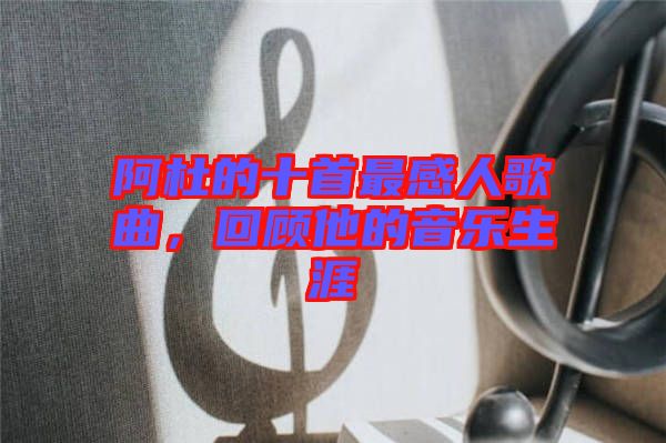 阿杜的十首最感人歌曲，回顾他的音乐生涯