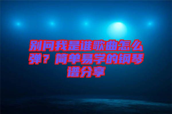 别问我是谁歌曲怎么弹？简单易学的钢琴谱分享