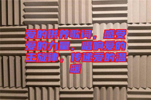爱的供养歌词，感受爱的力量，唱响爱的主旋律，传递爱的温暖