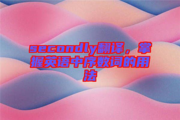 secondly翻译，掌握英语中序数词的用法