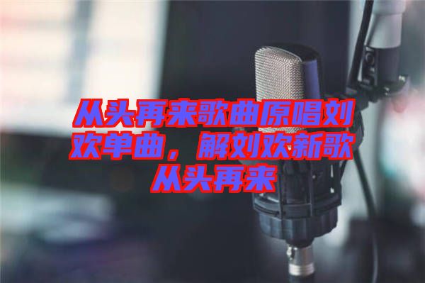 从头再来歌曲原唱刘欢单曲，解刘欢新歌从头再来