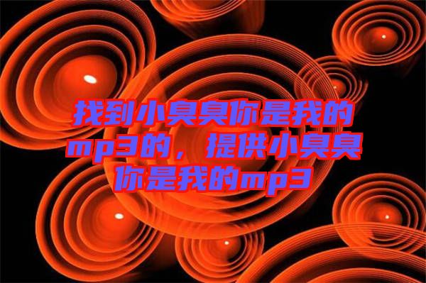 找到小臭臭你是我的mp3的，提供小臭臭你是我的mp3