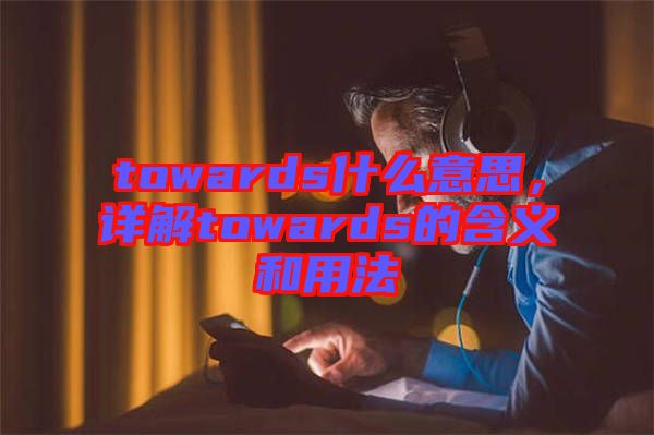 towards什么意思，详解towards的含义和用法