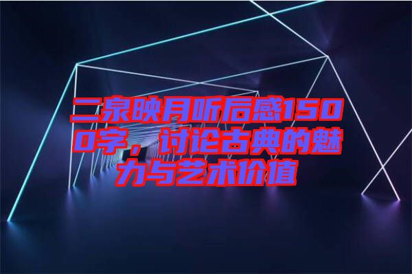 二泉映月听后感1500字，讨论古典的魅力与艺术价值