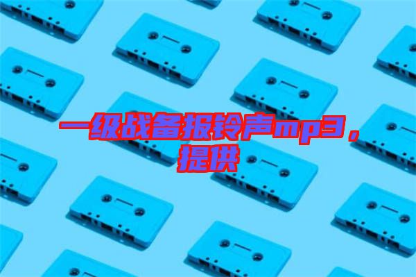 一级战备报铃声mp3，提供