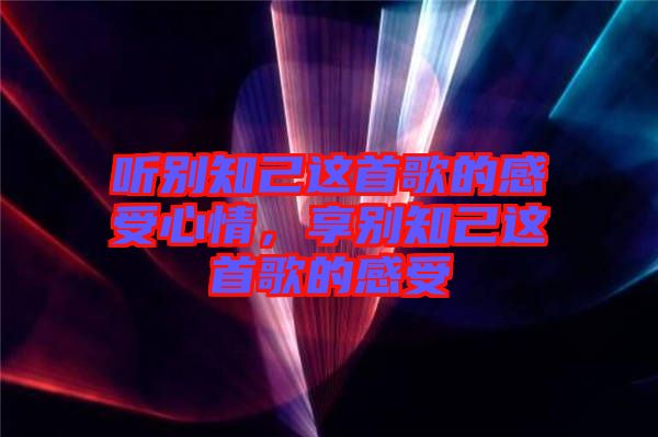 听别知己这首歌的感受心情，享别知己这首歌的感受