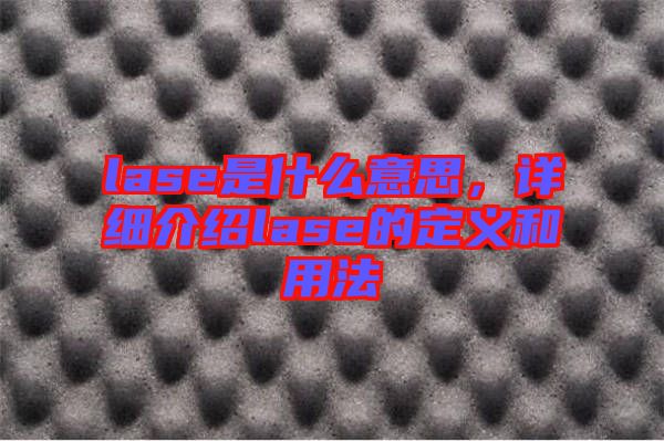 lase是什么意思，详细介绍lase的定义和用法