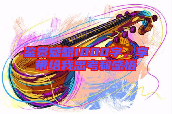 鉴赏感想1000字，享带给我思考和感悟