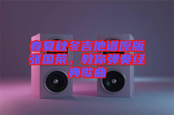 春夏秋冬吉他谱原版张国荣，教你弹奏经典歌曲