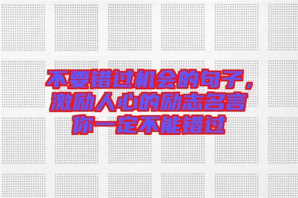 不要错过机会的句子，激励人心的励志名言你一定不能错过