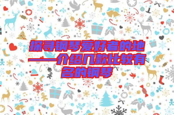 探寻钢琴爱好者的地——介绍几款比较有名的钢琴