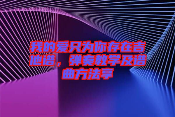 我的爱只为你存在吉他谱，弹奏教学及谱曲方法享