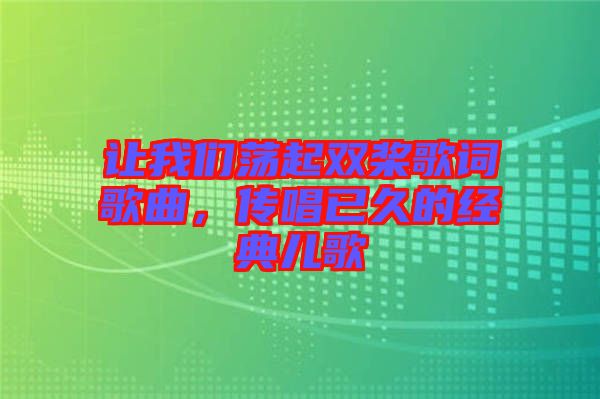 让我们荡起双桨歌词歌曲，传唱已久的经典儿歌