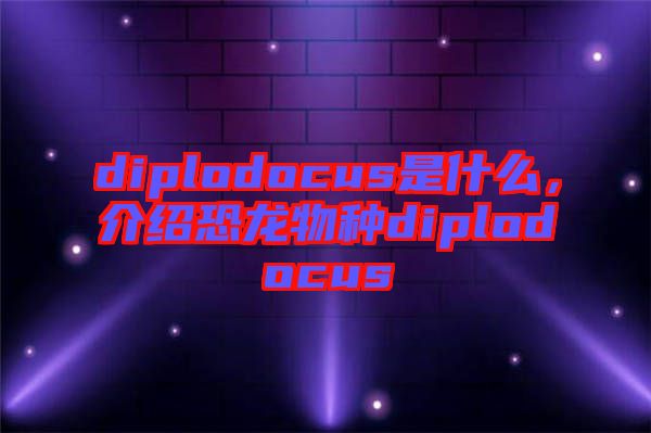 diplodocus是什么，介绍恐龙物种diplodocus