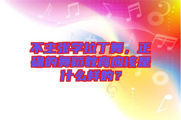 不主张学拉丁舞，正确的舞蹈教育应该是什么样的？