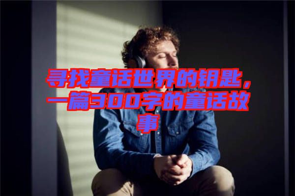 寻找童话世界的钥匙，一篇300字的童话故事