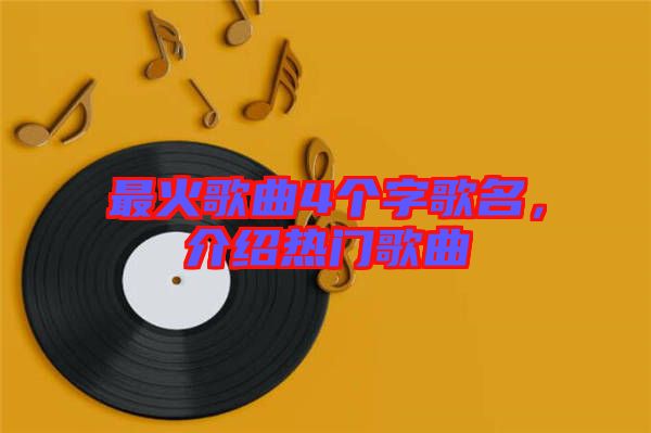 最火歌曲4个字歌名，介绍热门歌曲