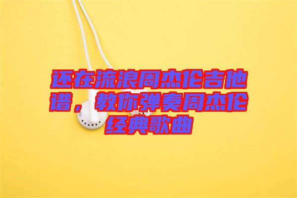 还在流浪周杰伦吉他谱，教你弹奏周杰伦经典歌曲