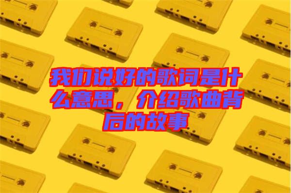 我们说好的歌词是什么意思，介绍歌曲背后的故事