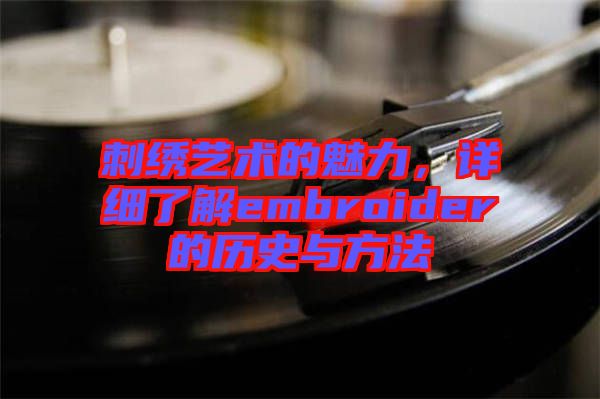 刺绣艺术的魅力，详细了解embroider的历史与方法