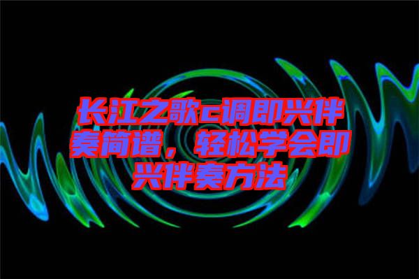 长江之歌c调即兴伴奏简谱，轻松学会即兴伴奏方法