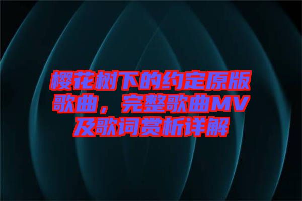 樱花树下的约定原版歌曲，完整歌曲MV及歌词赏析详解