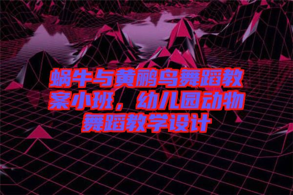 蜗牛与黄鹂鸟舞蹈教案小班，幼儿园动物舞蹈教学设计