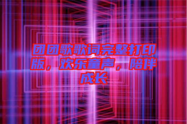 团团歌歌词完整打印版，欢乐童声，陪伴成长