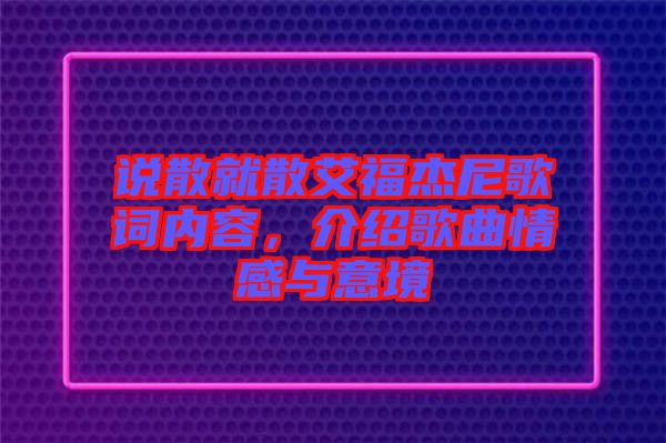 说散就散艾福杰尼歌词内容，介绍歌曲情感与意境