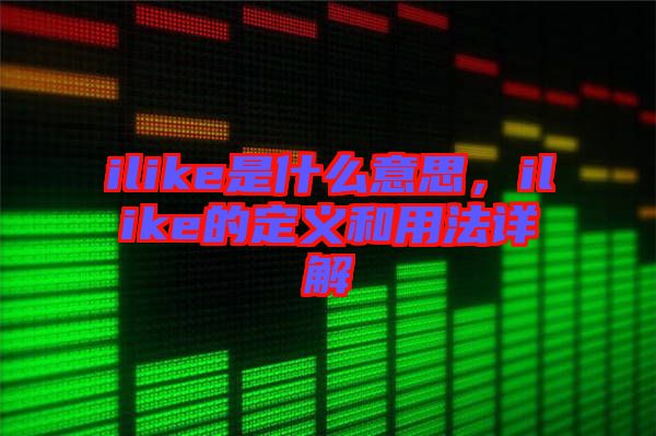 ilike是什么意思，ilike的定义和用法详解