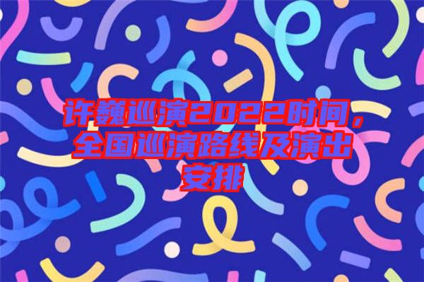 许巍巡演2022时间，全国巡演路线及演出安排