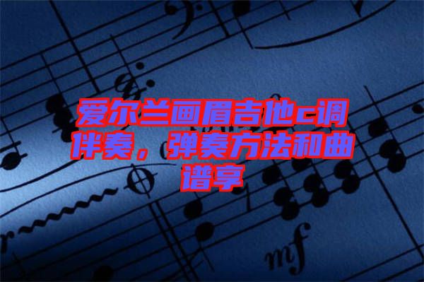 爱尔兰画眉吉他c调伴奏，弹奏方法和曲谱享