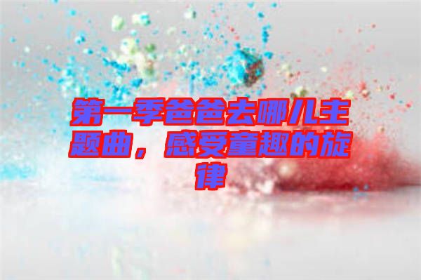 第一季爸爸去哪儿主题曲，感受童趣的旋律