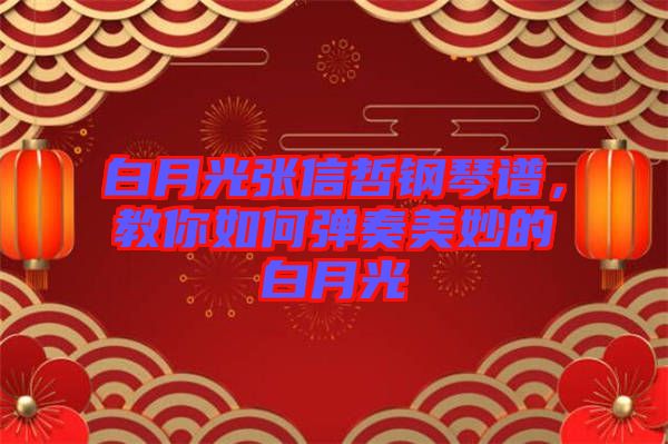 白月光张信哲钢琴谱，教你如何弹奏美妙的白月光