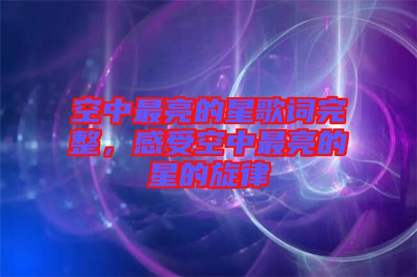 空中最亮的星歌词完整，感受空中最亮的星的旋律