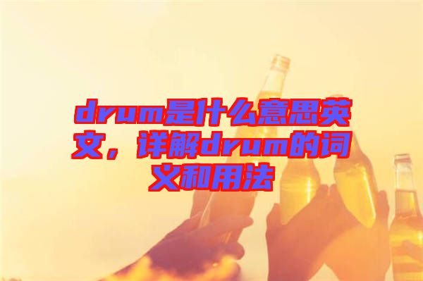 drum是什么意思英文，详解drum的词义和用法